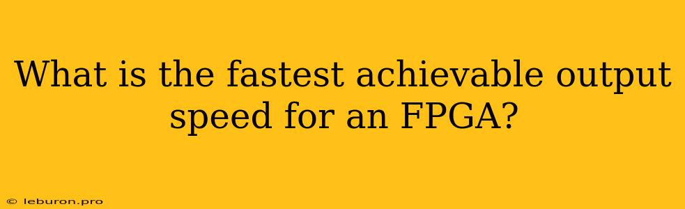 What Is The Fastest Achievable Output Speed For An FPGA?