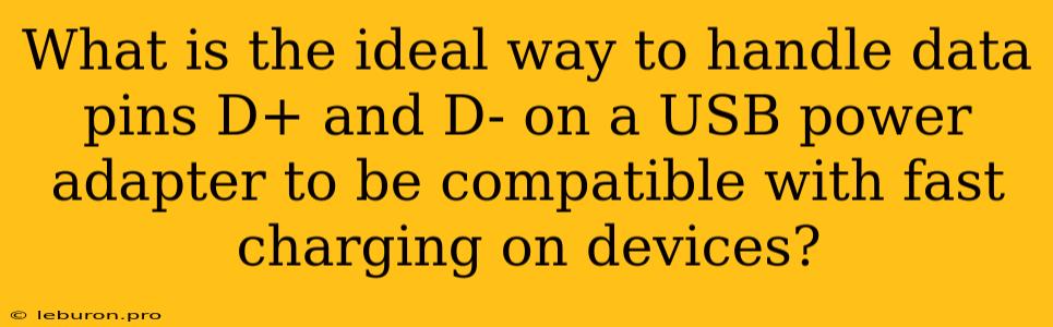 What Is The Ideal Way To Handle Data Pins D+ And D- On A USB Power Adapter To Be Compatible With Fast Charging On Devices?