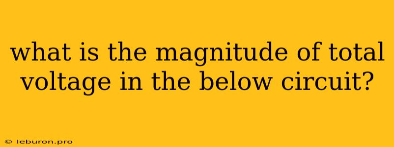 What Is The Magnitude Of Total Voltage In The Below Circuit?