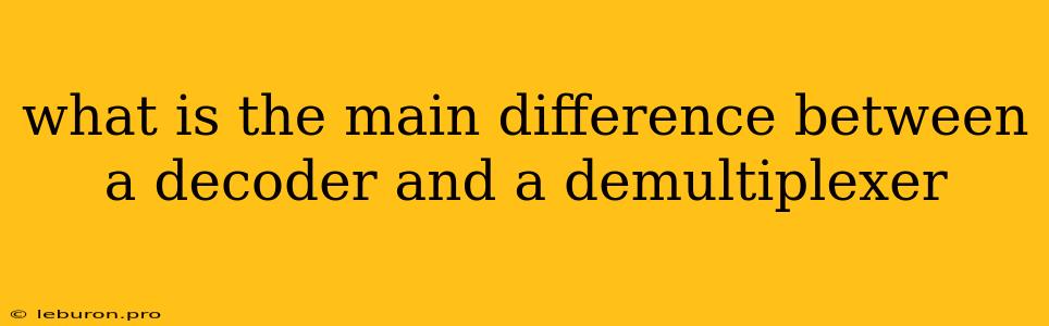 What Is The Main Difference Between A Decoder And A Demultiplexer