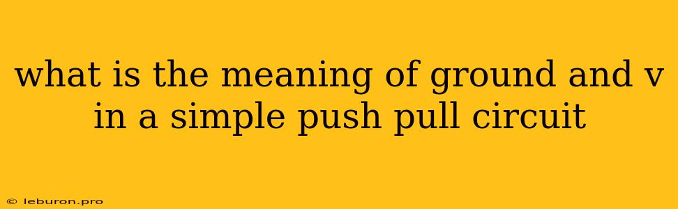 What Is The Meaning Of Ground And V In A Simple Push Pull Circuit