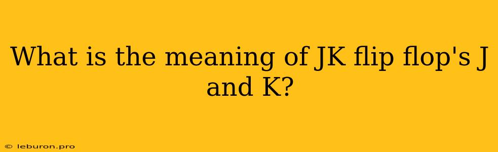 What Is The Meaning Of JK Flip Flop's J And K?