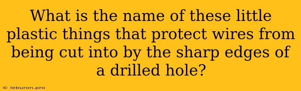 What Is The Name Of These Little Plastic Things That Protect Wires From Being Cut Into By The Sharp Edges Of A Drilled Hole?