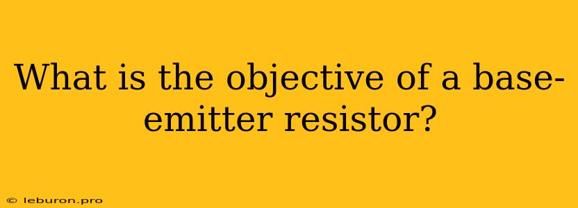 What Is The Objective Of A Base-emitter Resistor?