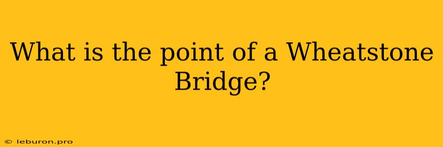 What Is The Point Of A Wheatstone Bridge?