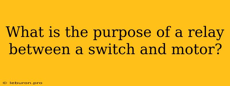 What Is The Purpose Of A Relay Between A Switch And Motor?