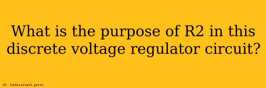 What Is The Purpose Of R2 In This Discrete Voltage Regulator Circuit?