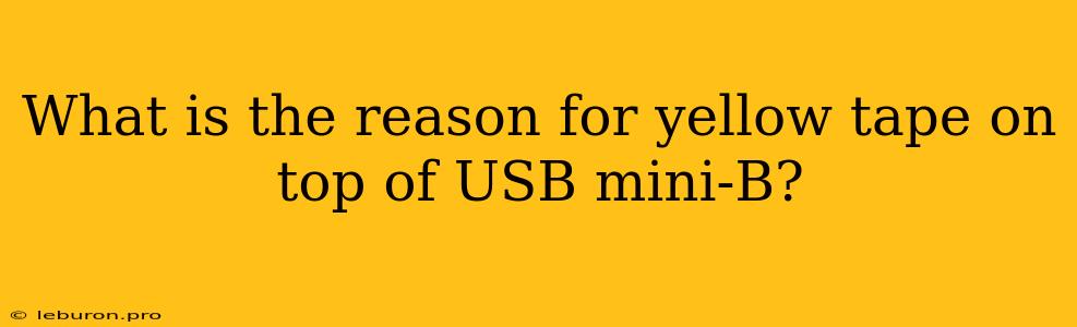 What Is The Reason For Yellow Tape On Top Of USB Mini-B?