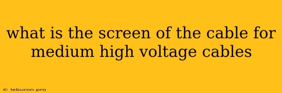 What Is The Screen Of The Cable For Medium High Voltage Cables