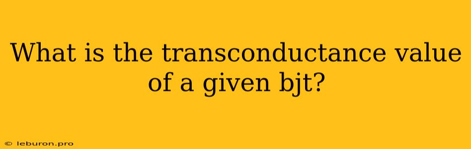 What Is The Transconductance Value Of A Given Bjt?