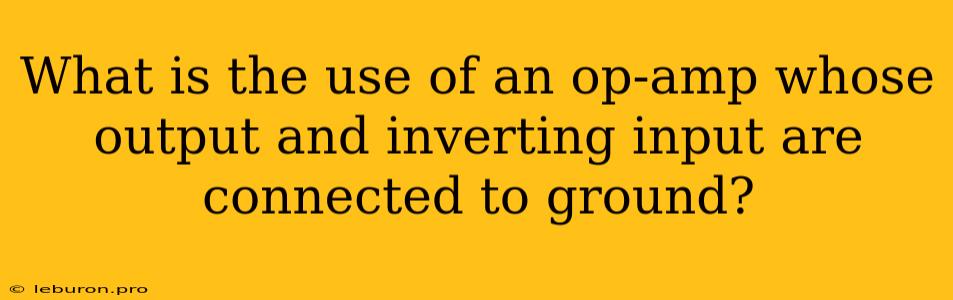 What Is The Use Of An Op-amp Whose Output And Inverting Input Are Connected To Ground?