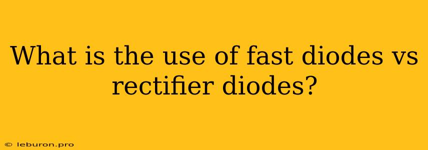 What Is The Use Of Fast Diodes Vs Rectifier Diodes?