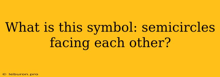 What Is This Symbol: Semicircles Facing Each Other?