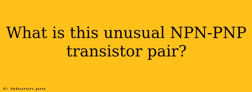 What Is This Unusual NPN-PNP Transistor Pair?