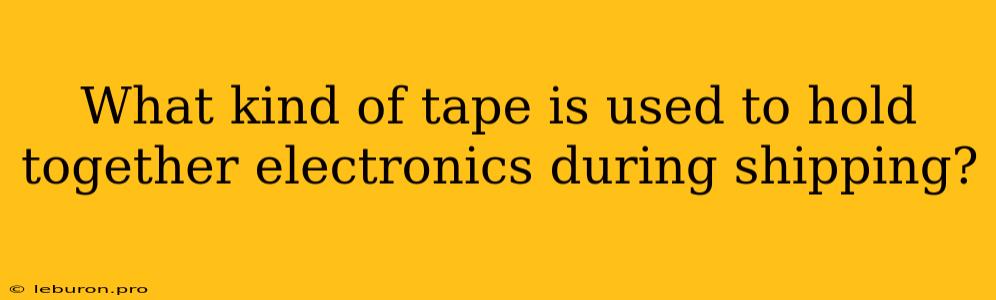 What Kind Of Tape Is Used To Hold Together Electronics During Shipping?