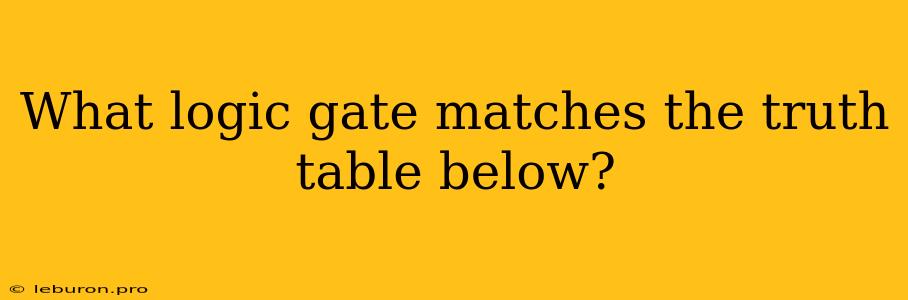 What Logic Gate Matches The Truth Table Below?