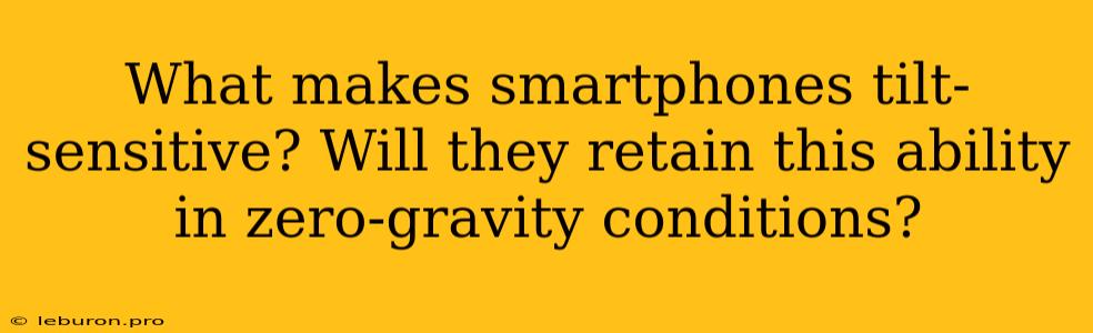 What Makes Smartphones Tilt-sensitive? Will They Retain This Ability In Zero-gravity Conditions?