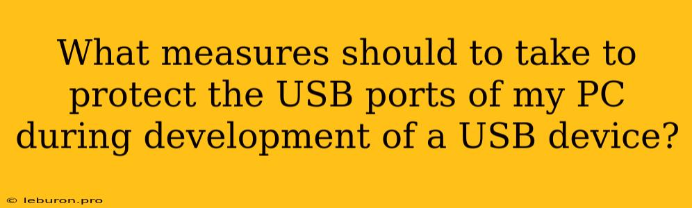 What Measures Should To Take To Protect The USB Ports Of My PC During Development Of A USB Device?