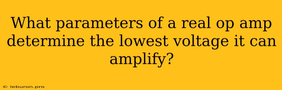 What Parameters Of A Real Op Amp Determine The Lowest Voltage It Can Amplify?