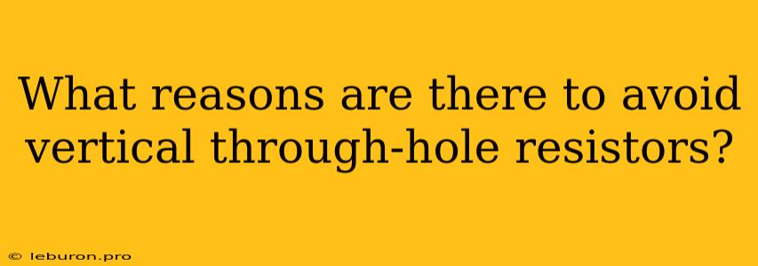 What Reasons Are There To Avoid Vertical Through-hole Resistors?