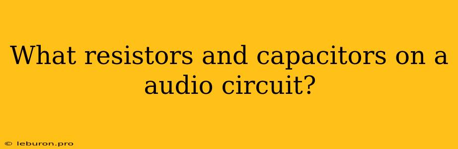 What Resistors And Capacitors On A Audio Circuit? 