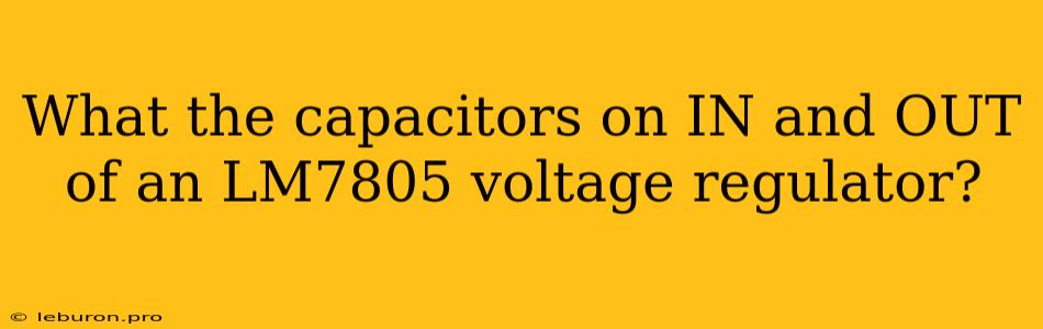 What The Capacitors On IN And OUT Of An LM7805 Voltage Regulator?