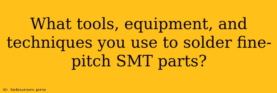 What Tools, Equipment, And Techniques You Use To Solder Fine-pitch SMT Parts?