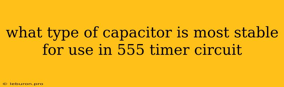 What Type Of Capacitor Is Most Stable For Use In 555 Timer Circuit