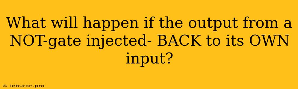 What Will Happen If The Output From A NOT-gate Injected- BACK To Its OWN Input?