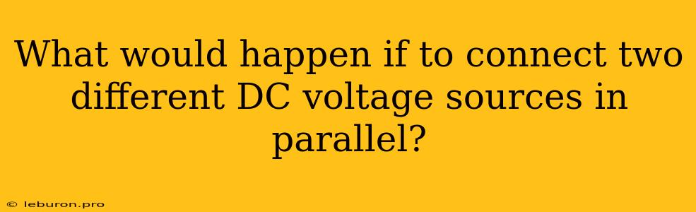 What Would Happen If To Connect Two Different DC Voltage Sources In Parallel?