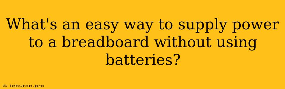 What's An Easy Way To Supply Power To A Breadboard Without Using Batteries?