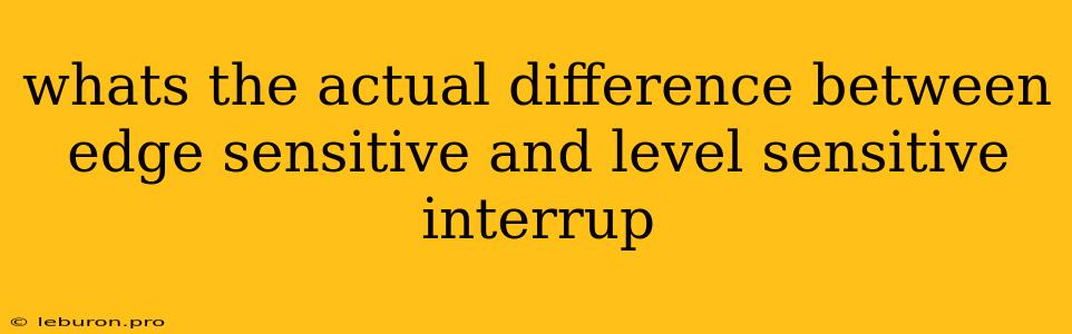 Whats The Actual Difference Between Edge Sensitive And Level Sensitive Interrup