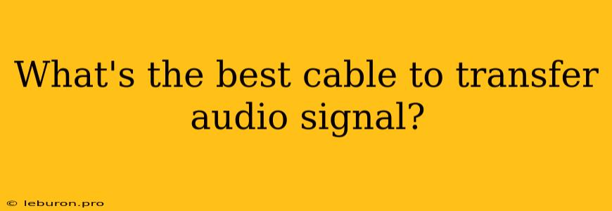 What's The Best Cable To Transfer Audio Signal?