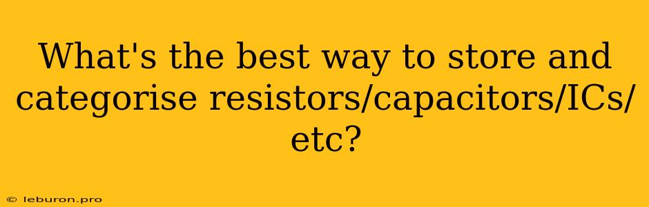 What's The Best Way To Store And Categorise Resistors/capacitors/ICs/etc?