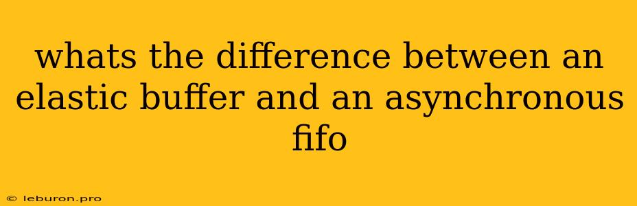 Whats The Difference Between An Elastic Buffer And An Asynchronous Fifo