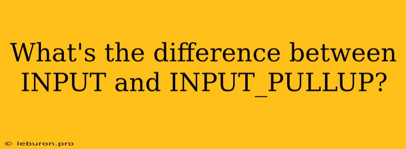 What's The Difference Between INPUT And INPUT_PULLUP?