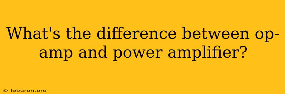 What's The Difference Between Op-amp And Power Amplifier?