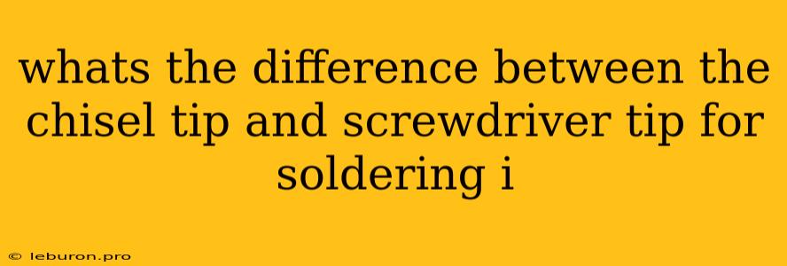 Whats The Difference Between The Chisel Tip And Screwdriver Tip For Soldering I