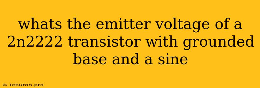 Whats The Emitter Voltage Of A 2n2222 Transistor With Grounded Base And A Sine