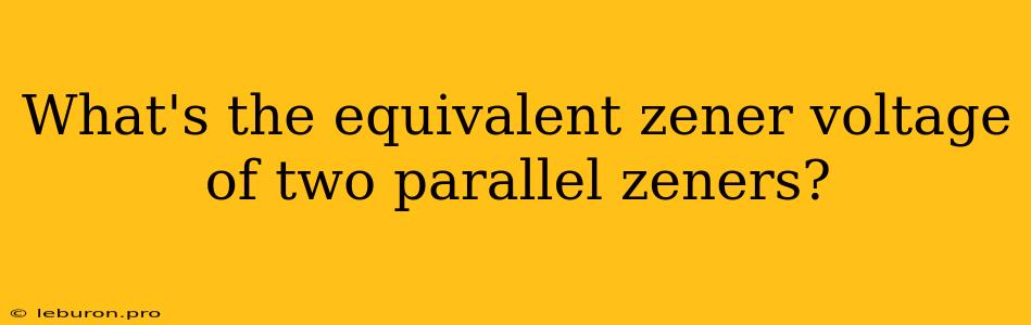 What's The Equivalent Zener Voltage Of Two Parallel Zeners?