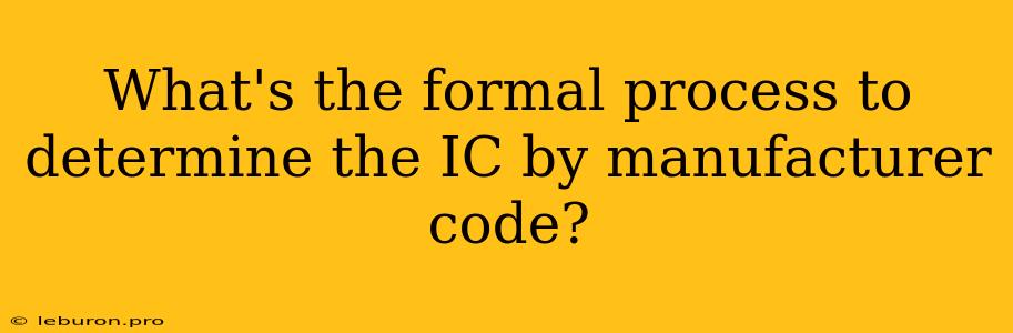 What's The Formal Process To Determine The IC By Manufacturer Code?