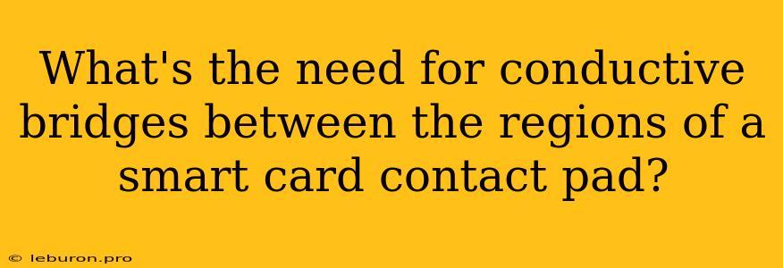 What's The Need For Conductive Bridges Between The Regions Of A Smart Card Contact Pad?