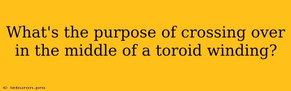 What's The Purpose Of Crossing Over In The Middle Of A Toroid Winding?