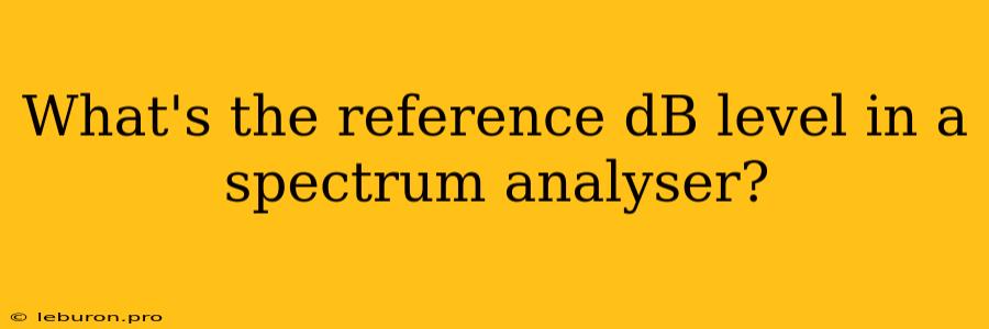 What's The Reference DB Level In A Spectrum Analyser?