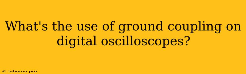 What's The Use Of Ground Coupling On Digital Oscilloscopes?