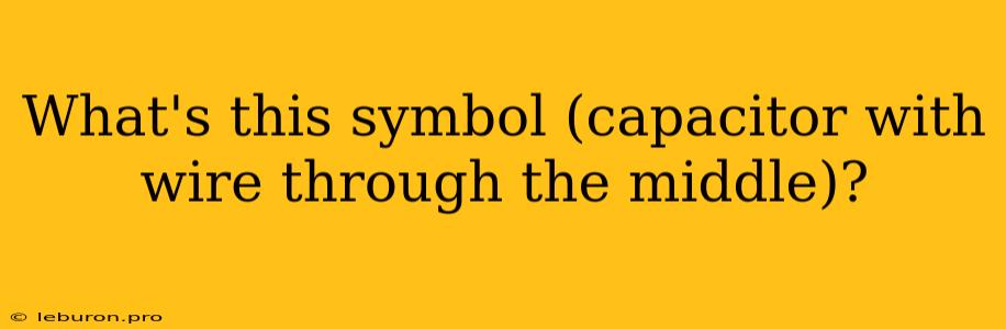 What's This Symbol (capacitor With Wire Through The Middle)?