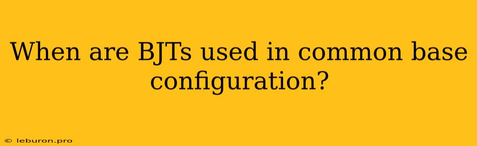 When Are BJTs Used In Common Base Configuration?