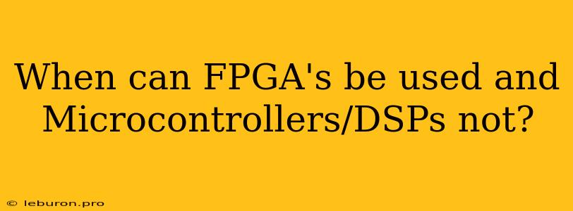 When Can FPGA's Be Used And Microcontrollers/DSPs Not?