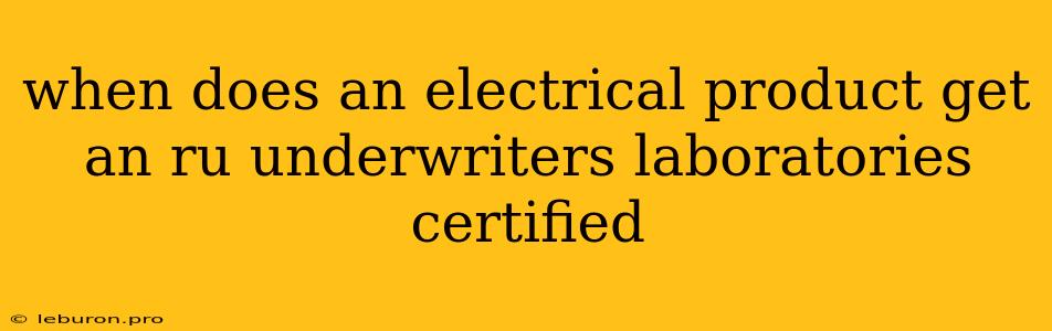 When Does An Electrical Product Get An Ru Underwriters Laboratories Certified