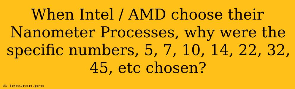 When Intel / AMD Choose Their Nanometer Processes, Why Were The Specific Numbers, 5, 7, 10, 14, 22, 32, 45, Etc Chosen?